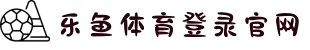 leyu·乐鱼(中国)体育官方网站